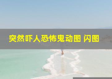 突然吓人恐怖鬼动图 闪图